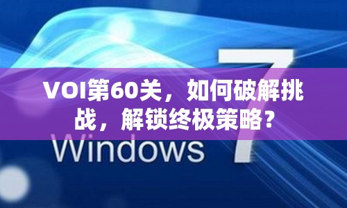 VOI第60關，如何破解挑戰(zhàn)，解鎖終極策略？