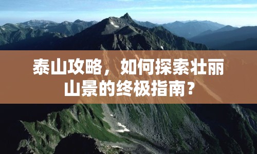泰山攻略，如何探索壯麗山景的終極指南？