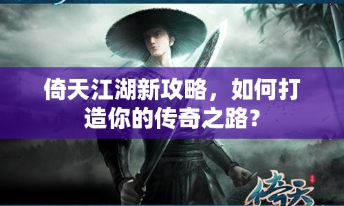 倚天江湖新攻略，如何打造你的傳奇之路？