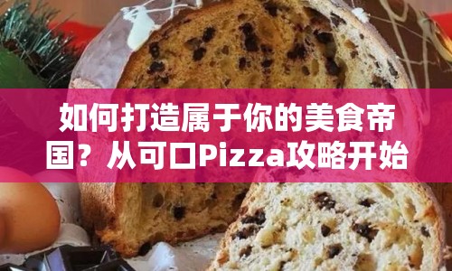 如何打造屬于你的美食帝國？從可口Pizza攻略開始！