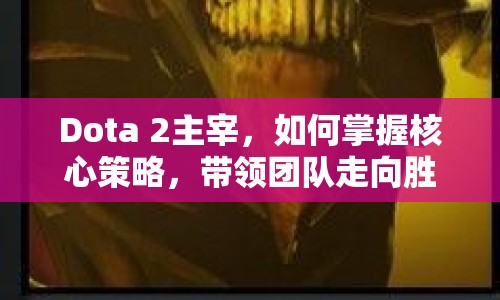 Dota 2主宰，如何掌握核心策略，帶領(lǐng)團隊走向勝利？