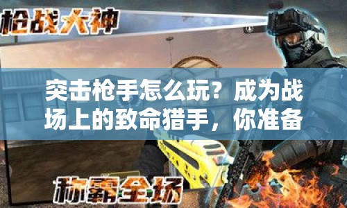 突擊槍手怎么玩？成為戰(zhàn)場上的致命獵手，你準(zhǔn)備好了嗎？