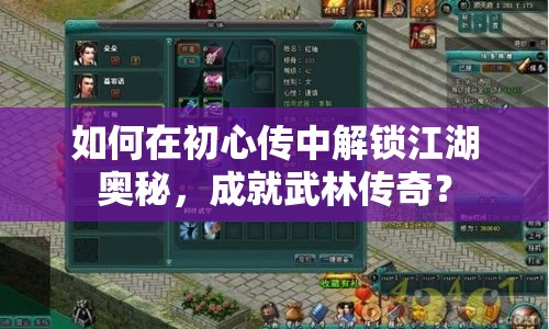 如何在初心傳中解鎖江湖奧秘，成就武林傳奇？