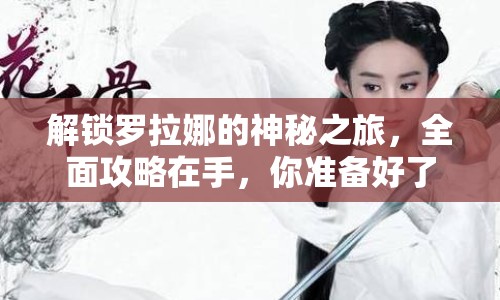 解鎖羅拉娜的神秘之旅，全面攻略在手，你準(zhǔn)備好了嗎？