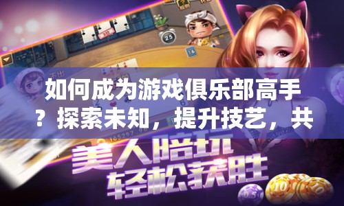 如何成為游戲俱樂部高手？探索未知，提升技藝，共享樂趣！