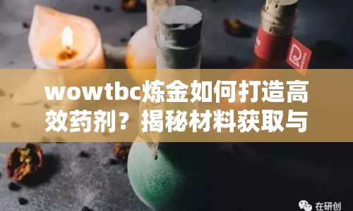 wowtbc煉金如何打造高效藥劑？揭秘材料獲取與制作技巧！