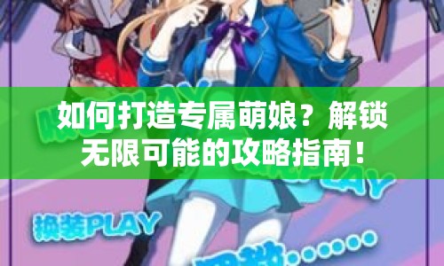 如何打造專屬萌娘？解鎖無限可能的攻略指南！