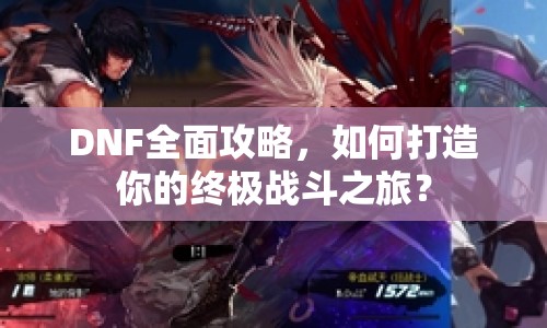 DNF全面攻略，如何打造你的終極戰(zhàn)斗之旅？