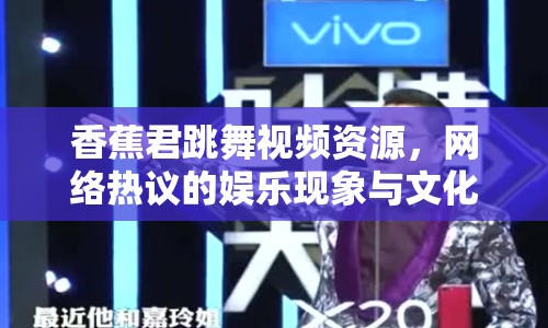 香蕉君跳舞視頻資源，網(wǎng)絡(luò)熱議的娛樂現(xiàn)象與文化反思