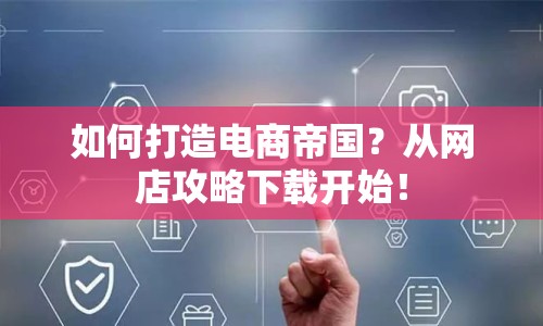 如何打造電商帝國(guó)？從網(wǎng)店攻略下載開(kāi)始！