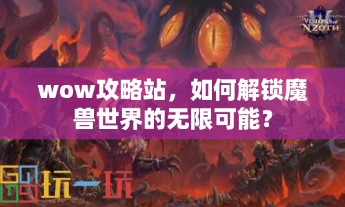 wow攻略站，如何解鎖魔獸世界的無限可能？