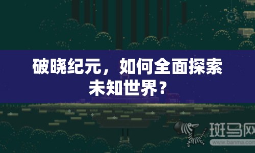 破曉紀(jì)元，如何全面探索未知世界？