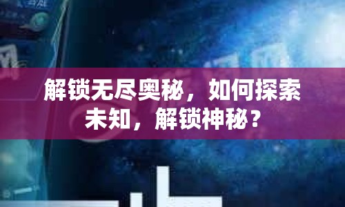解鎖無盡奧秘，如何探索未知，解鎖神秘？