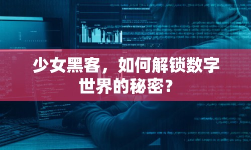 少女黑客，如何解鎖數(shù)字世界的秘密？