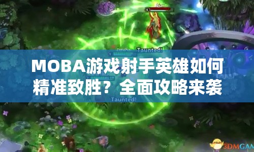 MOBA游戲射手英雄如何精準(zhǔn)致勝？全面攻略來襲！