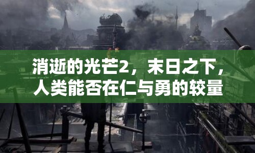 消逝的光芒2，末日之下，人類能否在仁與勇的較量中尋回希望之光？