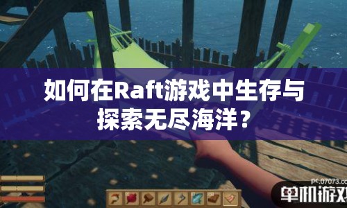 如何在Raft游戲中生存與探索無盡海洋？