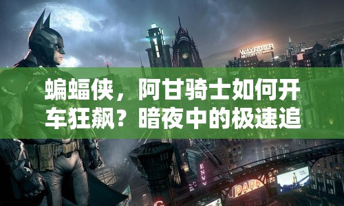 蝙蝠俠，阿甘騎士如何開車狂飆？暗夜中的極速追逐等你來挑戰(zhàn)！