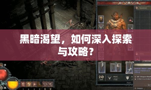 黑暗渴望，如何深入探索與攻略？