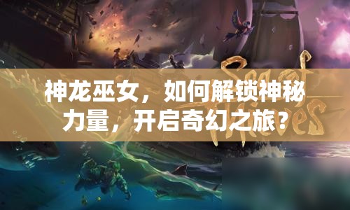 神龍巫女，如何解鎖神秘力量，開啟奇幻之旅？