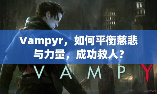 Vampyr，如何平衡慈悲與力量，成功救人？