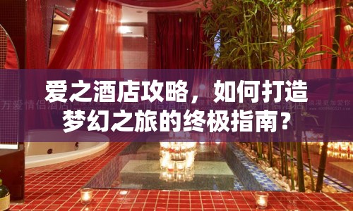 愛之酒店攻略，如何打造夢幻之旅的終極指南？