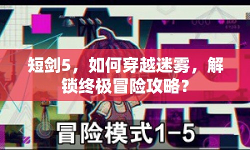 短劍5，如何穿越迷霧，解鎖終極冒險(xiǎn)攻略？