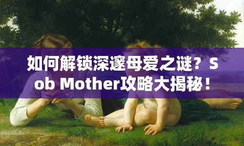 如何解鎖深邃母愛(ài)之謎？Sob Mother攻略大揭秘！