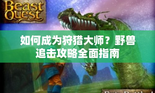 如何成為狩獵大師？野獸追擊攻略全面指南