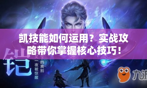 凱技能如何運(yùn)用？實(shí)戰(zhàn)攻略帶你掌握核心技巧！