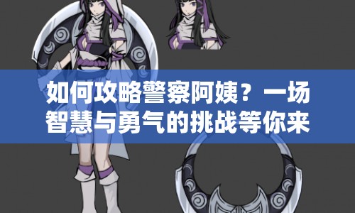 如何攻略警察阿姨？一場(chǎng)智慧與勇氣的挑戰(zhàn)等你來(lái)！