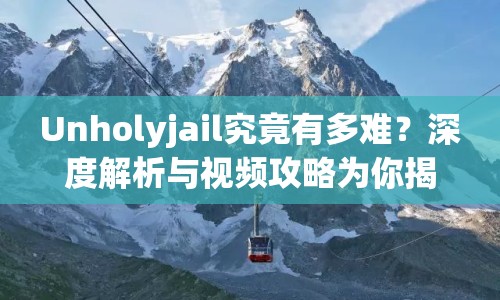 Unholyjail究竟有多難？深度解析與視頻攻略為你揭秘！