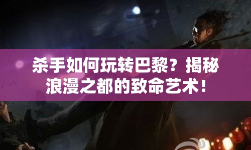 殺手如何玩轉(zhuǎn)巴黎？揭秘浪漫之都的致命藝術(shù)！
