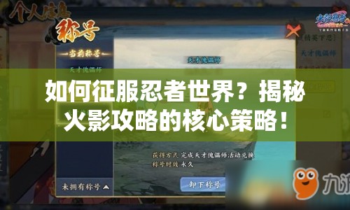 如何征服忍者世界？揭秘火影攻略的核心策略！