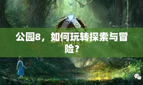 公園8，如何玩轉(zhuǎn)探索與冒險？