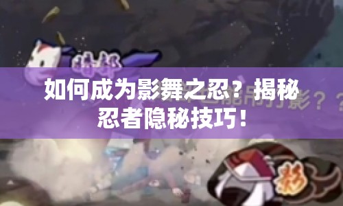 如何成為影舞之忍？揭秘忍者隱秘技巧！