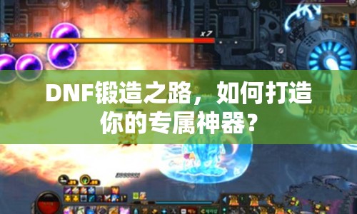 DNF鍛造之路，如何打造你的專屬神器？