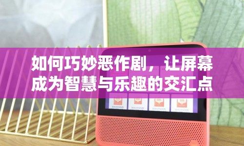 如何巧妙惡作劇，讓屏幕成為智慧與樂趣的交匯點？