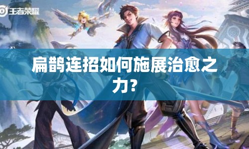 扁鵲連招如何施展治愈之力？