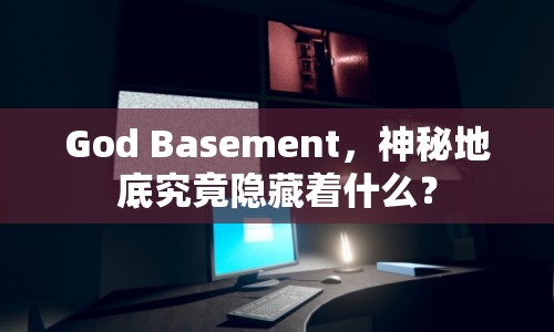 God Basement，神秘地底究竟隱藏著什么？