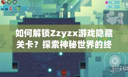 如何解鎖Zzyzx游戲隱藏關卡？探索神秘世界的終極指南！