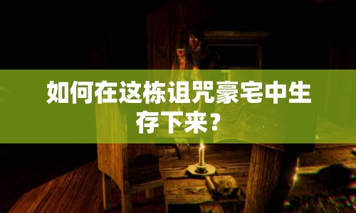 如何在這棟詛咒豪宅中生存下來？