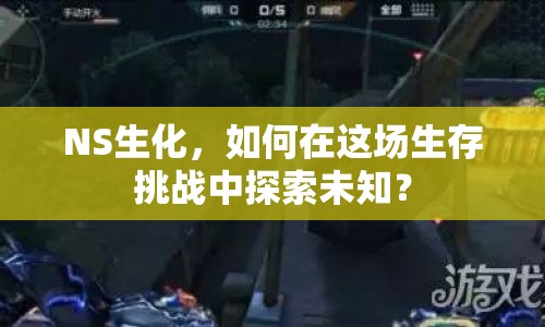 NS生化，如何在這場生存挑戰(zhàn)中探索未知？
