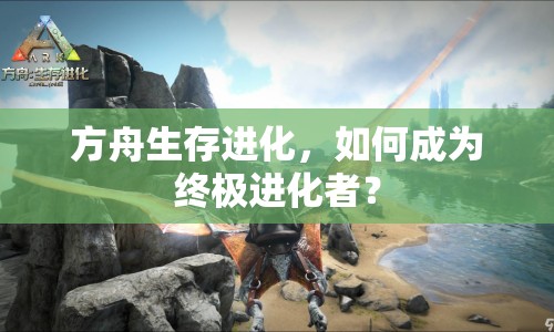 方舟生存進(jìn)化，如何成為終極進(jìn)化者？