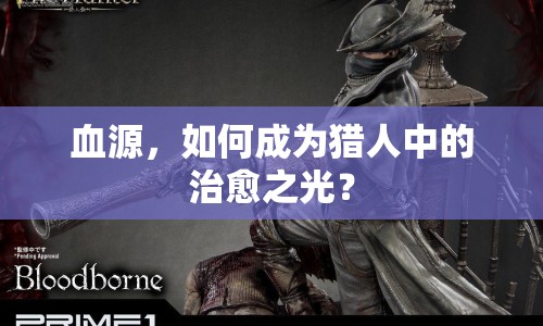 血源，如何成為獵人中的治愈之光？