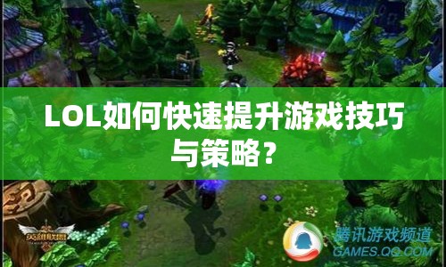 LOL如何快速提升游戲技巧與策略？