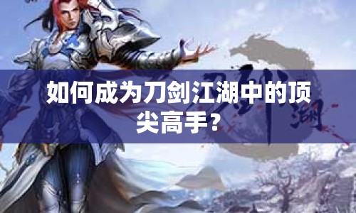 如何成為刀劍江湖中的頂尖高手？