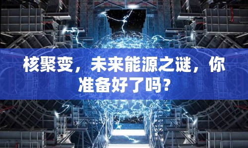 核聚變，未來能源之謎，你準(zhǔn)備好了嗎？
