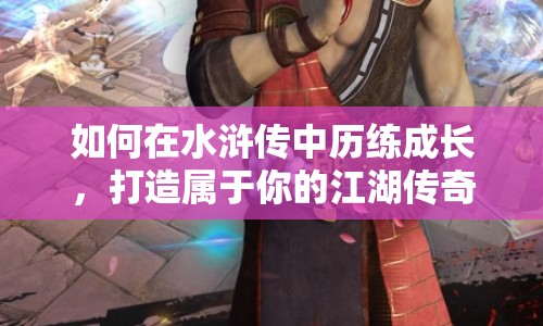 如何在水滸傳中歷練成長，打造屬于你的江湖傳奇？