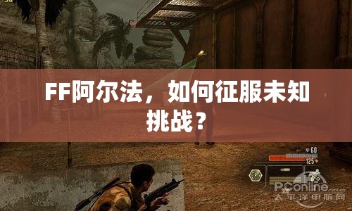 FF阿爾法，如何征服未知挑戰(zhàn)？